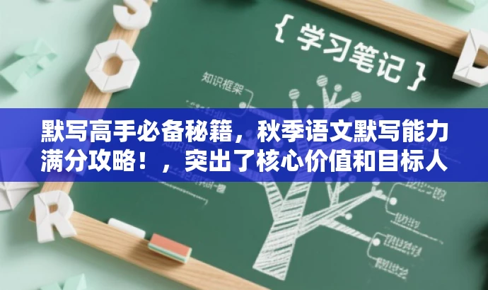 默写高手必备秘籍,秋季语文默写能力满分攻略!,突出了核心价值和目标人群需求,语言简洁且具有吸引力,希望能满足您的要求。 默写高手必备秘籍,秋季语文默写能力满分攻略!,突出了核心价值和目标人群需求,语言简洁且具有吸引力,希望能满足您的要求。
