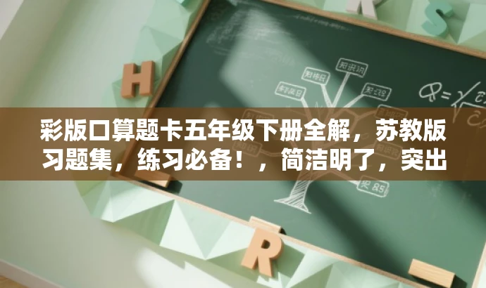 彩版口算题卡五年级下册全解,苏教版习题集,练习必备!,简洁明了,突出了核心价值和目标人群需求,同时使用了吸引人的语言,可以吸引学生和家长的注意力。 彩版口算题卡五年级下册全解,苏教版习题集,练习必备!,简洁明了,突出了核心价值和目标人群需求,同时使用了吸引人的语言,可以吸引学生和家长的注意力。