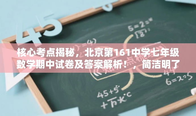 核心考点揭秘,北京第161中学七年级数学期中试卷及答案解析!,简洁明了,突出了试卷的核心价值(期中考试的重点考点),同时提到了目标人群(中学生和家长),并使用了一些吸引人的词汇(揭秘、解析)来吸引读者点击阅读。 核心考点揭秘,北京第161中学七年级数学期中试卷及答案解析!,简洁明了,突出了试卷的核心价值(期中考试的重点考点),同时提到了目标人群(中学生和家长),并使用了一些吸引人的词汇(揭秘、解析)来吸引读者点击阅读。