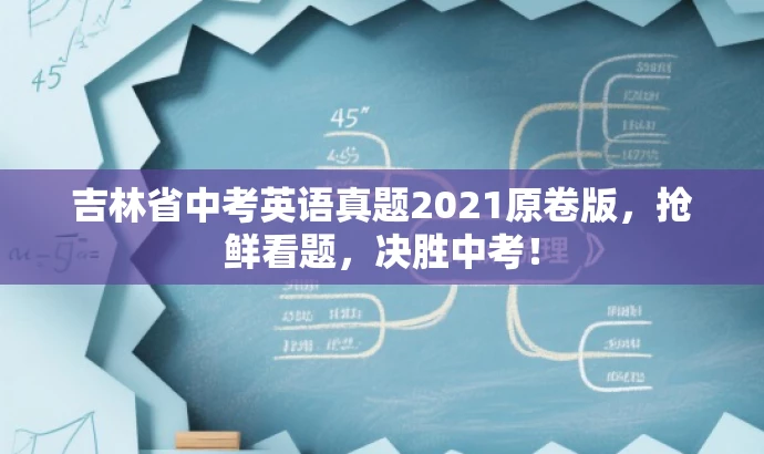吉林省中考英语真题2021原卷版,抢鲜看题,决胜中考! 吉林省中考英语真题2021原卷版,抢鲜看题,决胜中考!