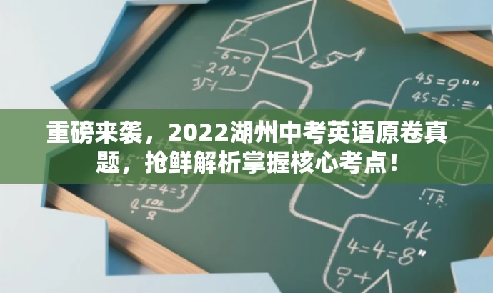 重磅来袭,2022湖州中考英语原卷真题,抢鲜解析掌握核心考点! 重磅来袭,2022湖州中考英语原卷真题,抢鲜解析掌握核心考点!