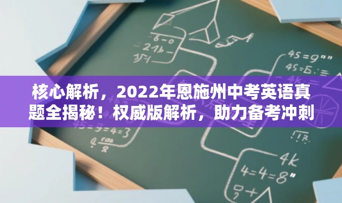 核心解析，2022年恩施州中考英语真题全揭秘！权威版解析，助力备考冲刺！