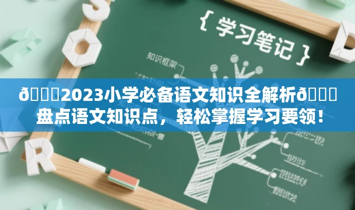 🌟2023小学必备语文知识全解析📚 盘点语文知识点,轻松掌握学习要领! 🌟2023小学必备语文知识全解析📚 盘点语文知识点,轻松掌握学习要领!