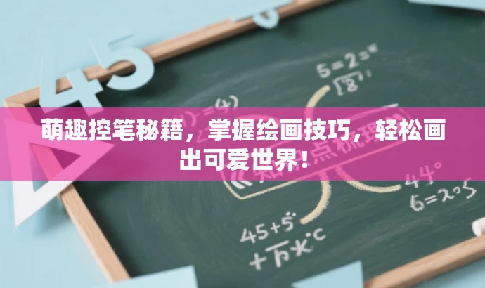 萌趣控笔秘籍,掌握绘画技巧,轻松画出可爱世界! 萌趣控笔秘籍,掌握绘画技巧,轻松画出可爱世界!