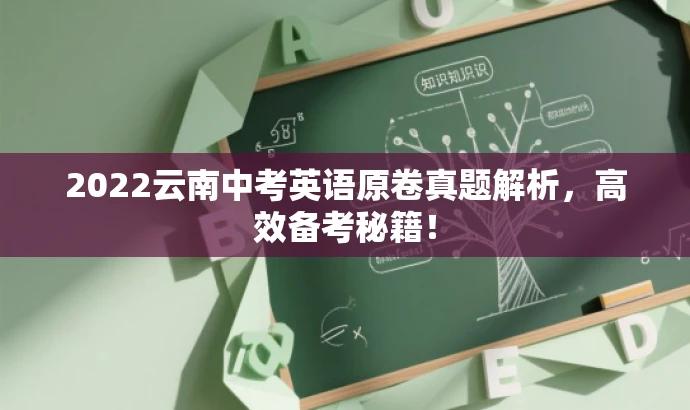 2022云南中考英语原卷真题解析,高效备考秘籍! 2022云南中考英语原卷真题解析,高效备考秘籍!
