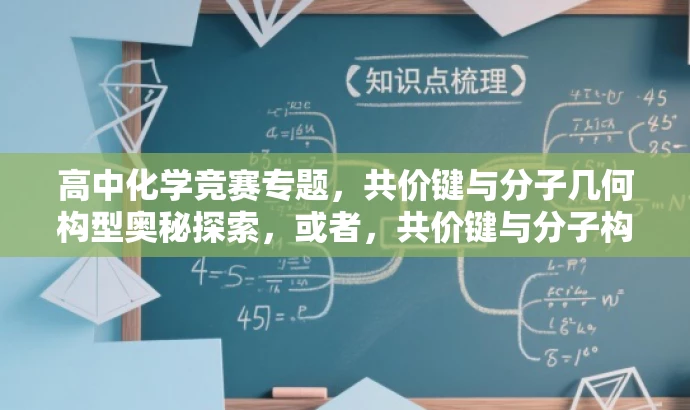 高中化学竞赛专题,共价键与分子几何构型奥秘探索,或者,共价键与分子构型深度解析,化学竞赛必备知识 高中化学竞赛专题,共价键与分子几何构型奥秘探索,或者,共价键与分子构型深度解析,化学竞赛必备知识