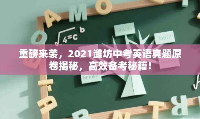 重磅来袭,2021潍坊中考英语真题原卷揭秘,高效备考秘籍! 重磅来袭,2021潍坊中考英语真题原卷揭秘,高效备考秘籍!