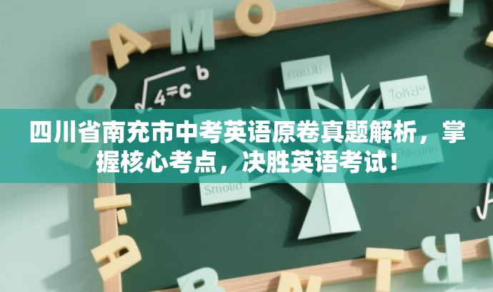 四川省南充市中考英语原卷真题解析,掌握核心考点,决胜英语考试! 四川省南充市中考英语原卷真题解析,掌握核心考点,决胜英语考试!