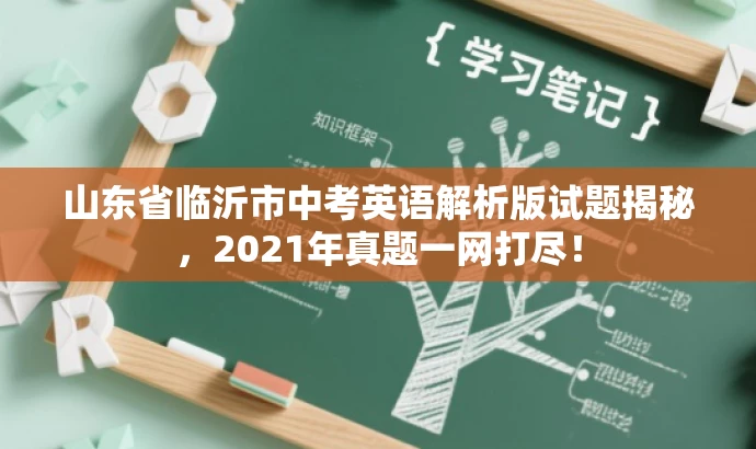 山东省临沂市中考英语解析版试题揭秘,2021年真题一网打尽! 山东省临沂市中考英语解析版试题揭秘,2021年真题一网打尽!