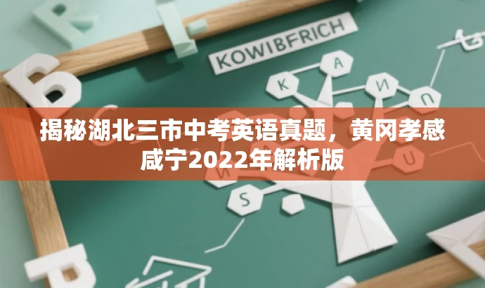 揭秘湖北三市中考英语真题,黄冈孝感咸宁2022年解析版 揭秘湖北三市中考英语真题,黄冈孝感咸宁2022年解析版