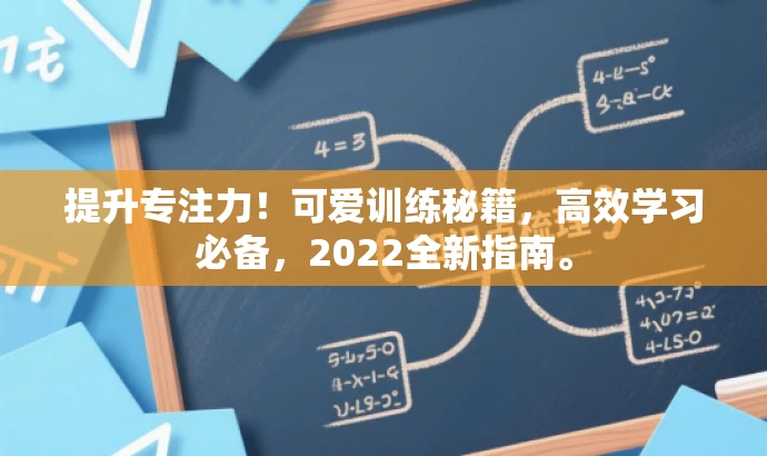 提升专注力!可爱训练秘籍,高效学习必备,2022全新指南。 提升专注力!可爱训练秘籍,高效学习必备,2022全新指南。