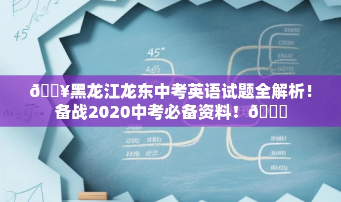 🔥黑龙江龙东中考英语试题全解析!备战2020中考必备资料!🎉 🔥黑龙江龙东中考英语试题全解析!备战2020中考必备资料!🎉