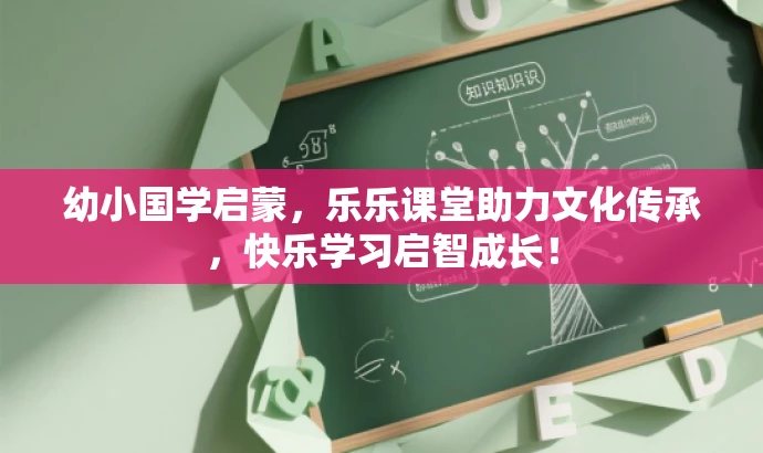 幼小国学启蒙,乐乐课堂助力文化传承,快乐学习启智成长! 幼小国学启蒙,乐乐课堂助力文化传承,快乐学习启智成长!