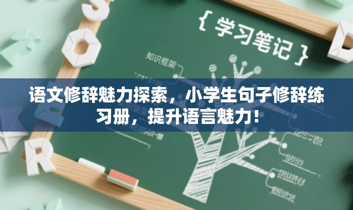 语文修辞魅力探索,小学生句子修辞练习册,提升语言魅力! 语文修辞魅力探索,小学生句子修辞练习册,提升语言魅力!