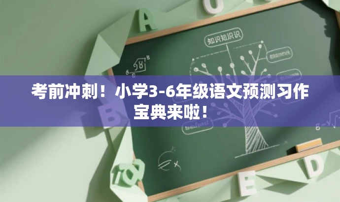 考前冲刺!小学3-6年级语文预测习作宝典来啦! 考前冲刺!小学3-6年级语文预测习作宝典来啦!