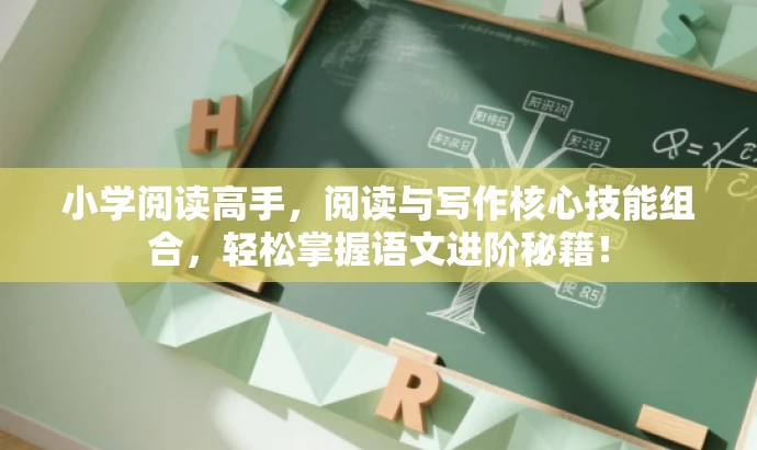 小学阅读高手,阅读与写作核心技能组合,轻松掌握语文进阶秘籍! 小学阅读高手,阅读与写作核心技能组合,轻松掌握语文进阶秘籍!