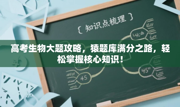 高考生物大题攻略,猿题库满分之路,轻松掌握核心知识! 高考生物大题攻略,猿题库满分之路,轻松掌握核心知识!