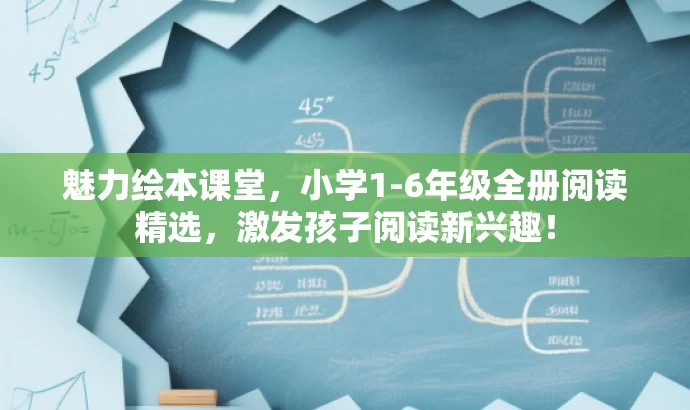 魅力绘本课堂,小学1-6年级全册阅读精选,激发孩子阅读新兴趣! 魅力绘本课堂,小学1-6年级全册阅读精选,激发孩子阅读新兴趣!