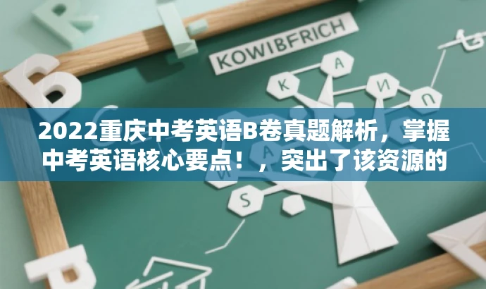 2022重庆中考英语B卷真题解析,掌握中考英语核心要点!,突出了该资源的核心价值——解析中考英语真题,并强调掌握核心要点的重要性,同时使用了简洁的语言和吸引人的表述方式,以吸引目标人群的注意力。 2022重庆中考英语B卷真题解析,掌握中考英语核心要点!,突出了该资源的核心价值——解析中考英语真题,并强调掌握核心要点的重要性,同时使用了简洁的语言和吸引人的表述方式,以吸引目标人群的注意力。