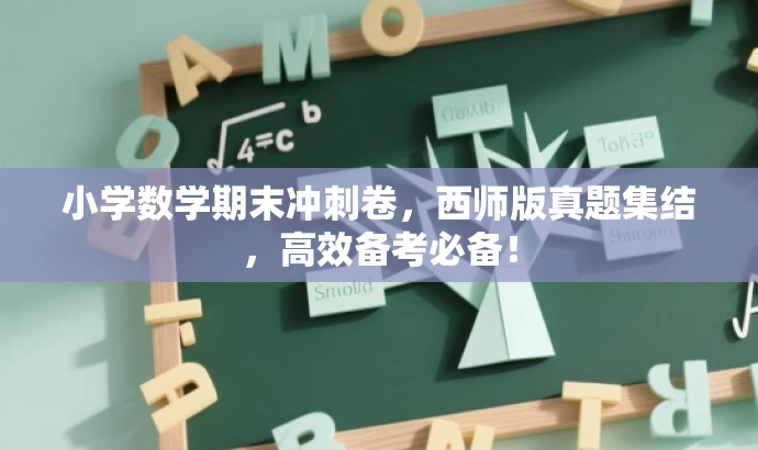 小学数学期末冲刺卷,西师版真题集结,高效备考必备! 小学数学期末冲刺卷,西师版真题集结,高效备考必备!