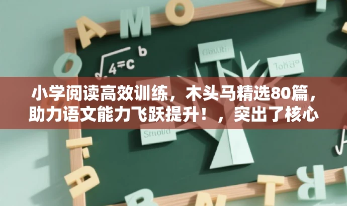小学阅读高效训练，木头马精选80篇，助力语文能力飞跃提升！，突出了核心价值，强调了高效训练，使用了吸引眼球的语言，同时适配了小学语文的阅读训练需求。