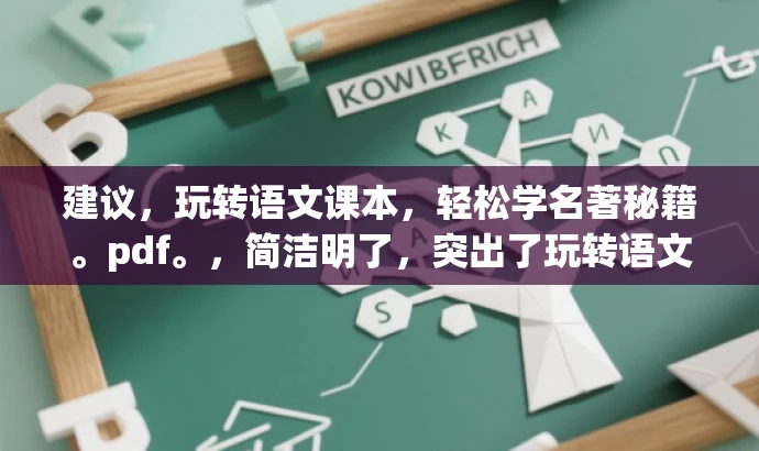 建议,玩转语文课本,轻松学名著秘籍。pdf。,简洁明了,突出了玩转语文课本的核心价值,同时用轻松学名著秘籍来吸引目标人群的注意力,语言简洁而有吸引力。 建议,玩转语文课本,轻松学名著秘籍。pdf。,简洁明了,突出了玩转语文课本的核心价值,同时用轻松学名著秘籍来吸引目标人群的注意力,语言简洁而有吸引力。
