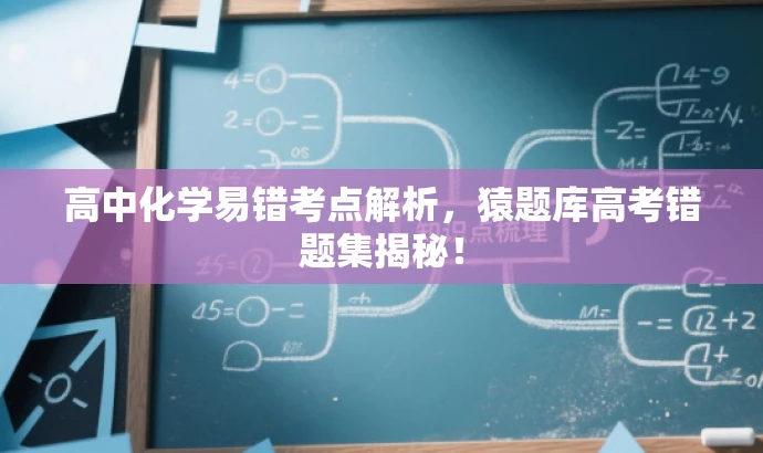 高中化学易错考点解析,猿题库高考错题集揭秘! 高中化学易错考点解析,猿题库高考错题集揭秘!