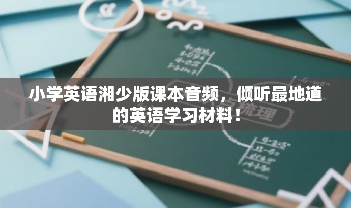 小学英语湘少版课本音频,倾听最地道的英语学习材料! 小学英语湘少版课本音频,倾听最地道的英语学习材料!