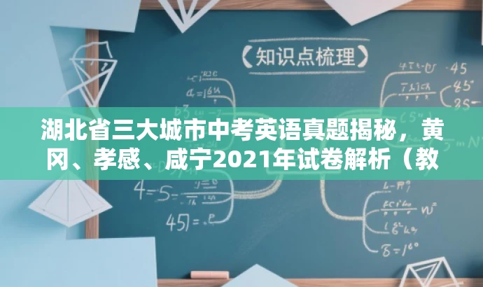 湖北省三大城市中考英语真题揭秘,黄冈、孝感、咸宁2021年试卷解析(教师专用) 湖北省三大城市中考英语真题揭秘,黄冈、孝感、咸宁2021年试卷解析(教师专用)