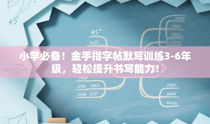 小学必备!金手指字帖默写训练3-6年级,轻松提升书写能力! 小学必备!金手指字帖默写训练3-6年级,轻松提升书写能力!