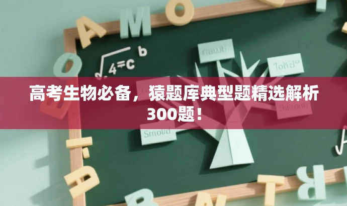 高考生物必备,猿题库典型题精选解析300题! 高考生物必备,猿题库典型题精选解析300题!