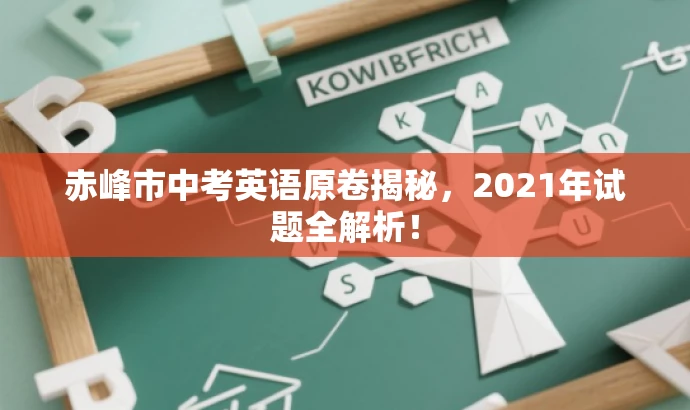 赤峰市中考英语原卷揭秘,2021年试题全解析! 赤峰市中考英语原卷揭秘,2021年试题全解析!