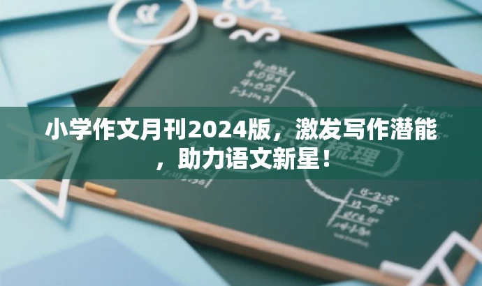 小学作文月刊2024版,激发写作潜能,助力语文新星! 小学作文月刊2024版,激发写作潜能,助力语文新星!