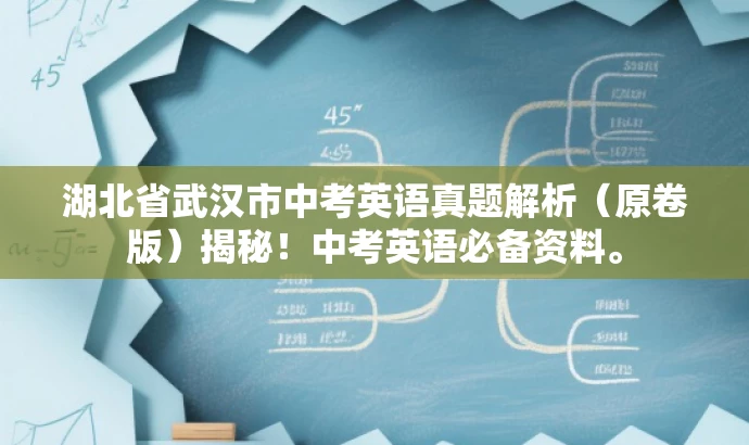 湖北省武汉市中考英语真题解析(原卷版)揭秘!中考英语必备资料。 湖北省武汉市中考英语真题解析(原卷版)揭秘!中考英语必备资料。