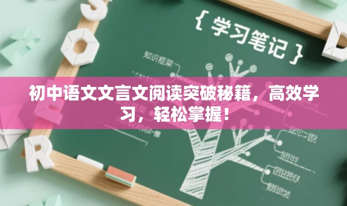 初中语文文言文阅读突破秘籍,高效学习,轻松掌握! 初中语文文言文阅读突破秘籍,高效学习,轻松掌握!