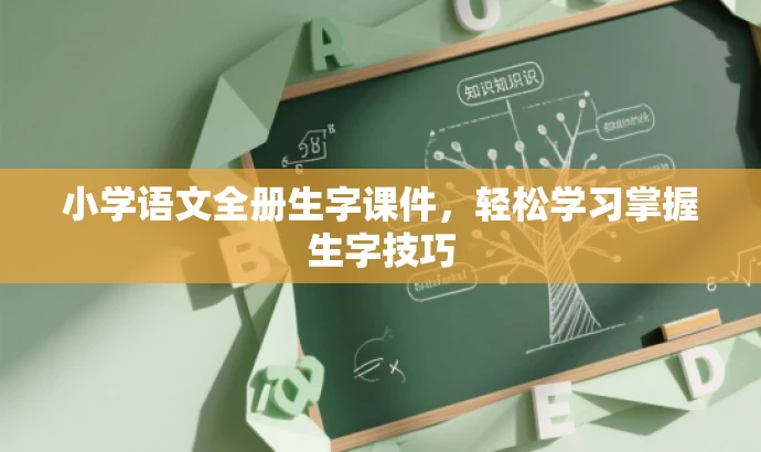小学语文全册生字课件,轻松学习掌握生字技巧 小学语文全册生字课件,轻松学习掌握生字技巧