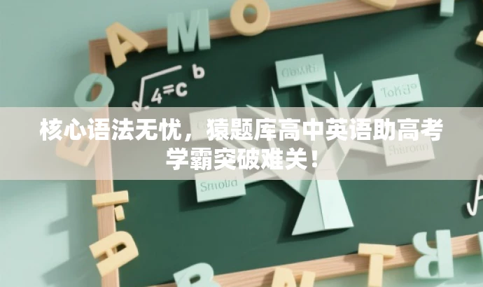 核心语法无忧,猿题库高中英语助高考学霸突破难关! 核心语法无忧,猿题库高中英语助高考学霸突破难关!
