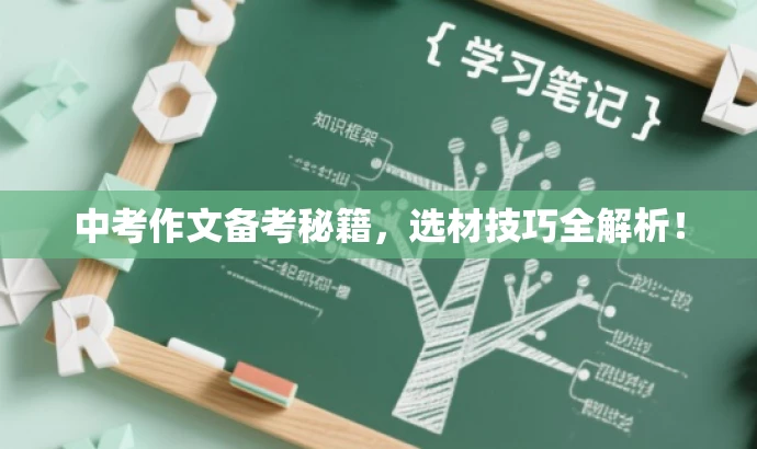 中考作文备考秘籍,选材技巧全解析! 中考作文备考秘籍,选材技巧全解析!
