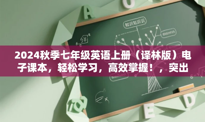 2024秋季七年级英语上册(译林版)电子课本,轻松学习,高效掌握!,突出了时间、年级和学科,同时强调了电子课本的价值和吸引力,语言简洁明了,符合营销要求。 2024秋季七年级英语上册(译林版)电子课本,轻松学习,高效掌握!,突出了时间、年级和学科,同时强调了电子课本的价值和吸引力,语言简洁明了,符合营销要求。