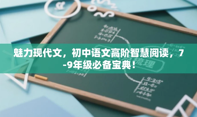 魅力现代文,初中语文高阶智慧阅读,7-9年级必备宝典! 魅力现代文,初中语文高阶智慧阅读,7-9年级必备宝典!