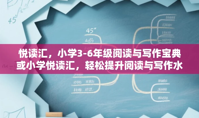 悦读汇,小学3-6年级阅读与写作宝典或小学悦读汇,轻松提升阅读与写作水平。 悦读汇,小学3-6年级阅读与写作宝典或小学悦读汇,轻松提升阅读与写作水平。