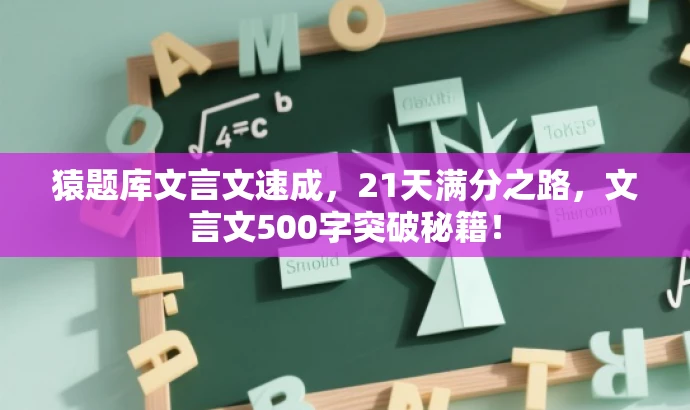 猿题库文言文速成,21天满分之路,文言文500字突破秘籍! 猿题库文言文速成,21天满分之路,文言文500字突破秘籍!