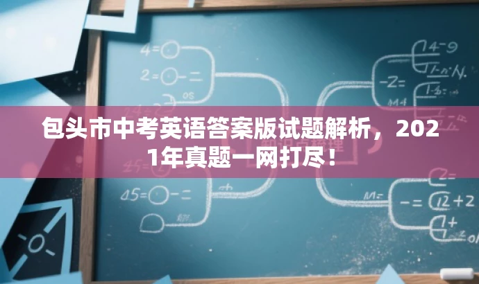 包头市中考英语答案版试题解析,2021年真题一网打尽! 包头市中考英语答案版试题解析,2021年真题一网打尽!