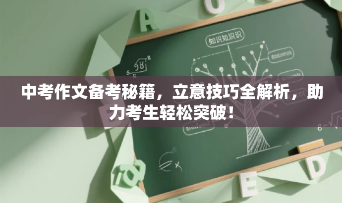 中考作文备考秘籍,立意技巧全解析,助力考生轻松突破! 中考作文备考秘籍,立意技巧全解析,助力考生轻松突破!
