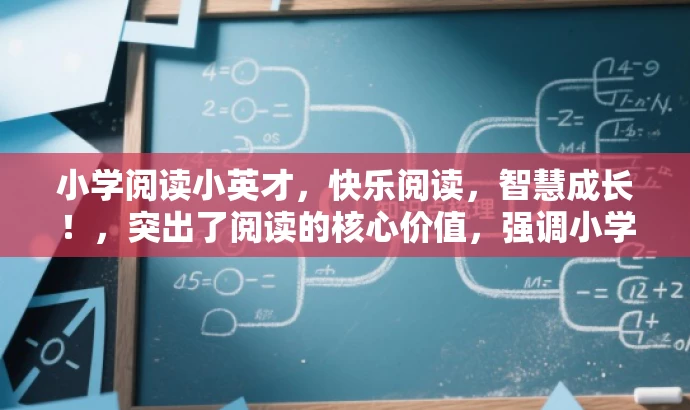 小学阅读小英才,快乐阅读,智慧成长!,突出了阅读的核心价值,强调小学阶段的阅读对于孩子的智慧成长的重要性,同时使用了小英才这一词汇来吸引家长对孩子的教育期望。标题简洁明了,符合营销效果的要求。 小学阅读小英才,快乐阅读,智慧成长!,突出了阅读的核心价值,强调小学阶段的阅读对于孩子的智慧成长的重要性,同时使用了小英才这一词汇来吸引家长对孩子的教育期望。标题简洁明了,符合营销效果的要求。