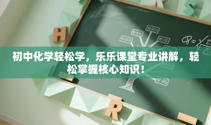初中化学轻松学,乐乐课堂专业讲解,轻松掌握核心知识! 初中化学轻松学,乐乐课堂专业讲解,轻松掌握核心知识!