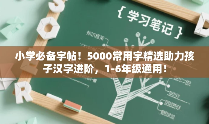 小学必备字帖!5000常用字精选助力孩子汉字进阶,1-6年级通用! 小学必备字帖!5000常用字精选助力孩子汉字进阶,1-6年级通用!