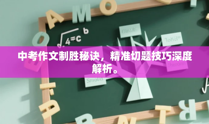 中考作文制胜秘诀,精准切题技巧深度解析。 中考作文制胜秘诀,精准切题技巧深度解析。