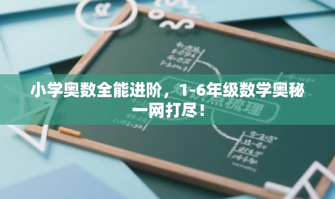 小学奥数全能进阶,1-6年级数学奥秘一网打尽! 小学奥数全能进阶,1-6年级数学奥秘一网打尽!