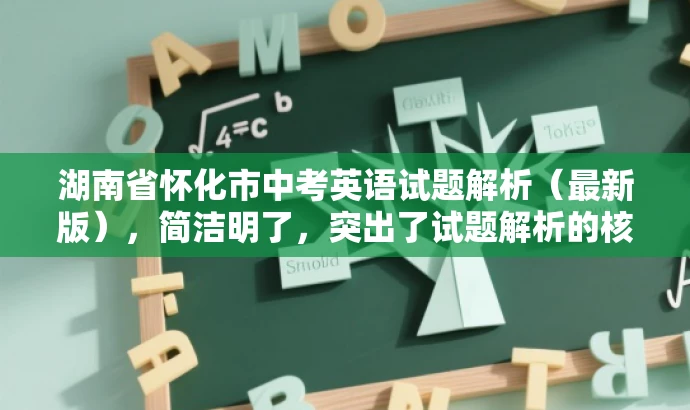 湖南省怀化市中考英语试题解析(最新版),简洁明了,突出了试题解析的核心价值,同时提到了最新版,增加了营销效果,吸引目标人群的注意力。 湖南省怀化市中考英语试题解析(最新版),简洁明了,突出了试题解析的核心价值,同时提到了最新版,增加了营销效果,吸引目标人群的注意力。